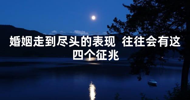 婚姻走到尽头的表现  往往会有这四个征兆